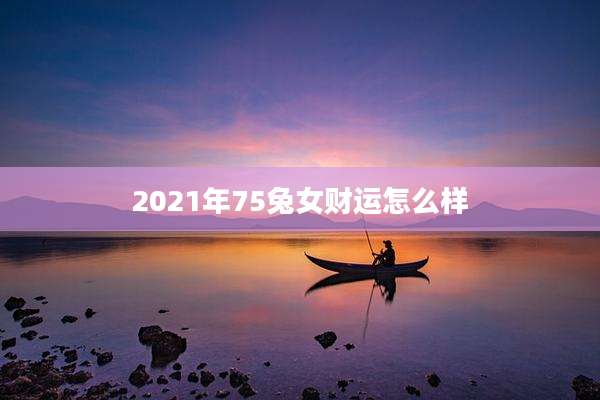 2021年75兔女财运怎么样