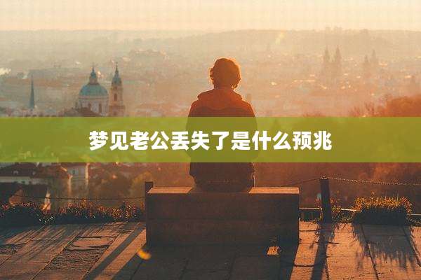 梦见老公丢失了是什么预兆