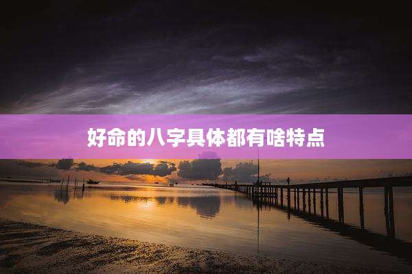 好命的八字具体都有啥特点