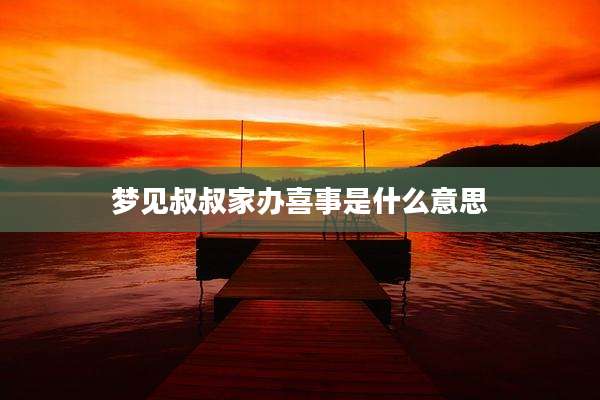 梦见叔叔家办喜事是什么意思