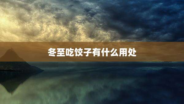 冬至吃饺子有什么用处