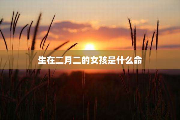 生在二月二的女孩是什么命