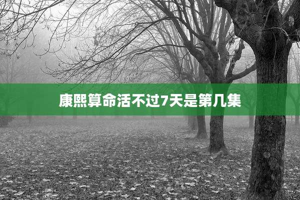 康熙算命活不过7天是第几集