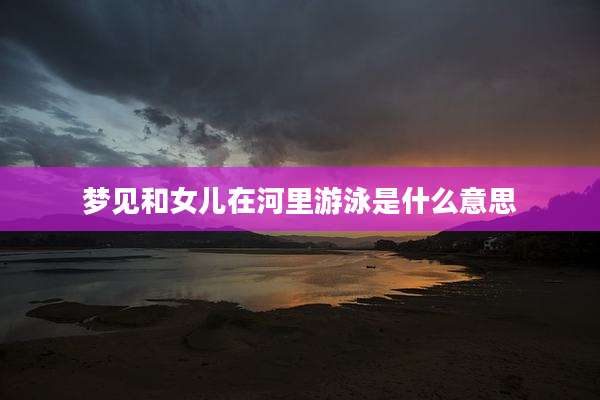 梦见和女儿在河里游泳是什么意思