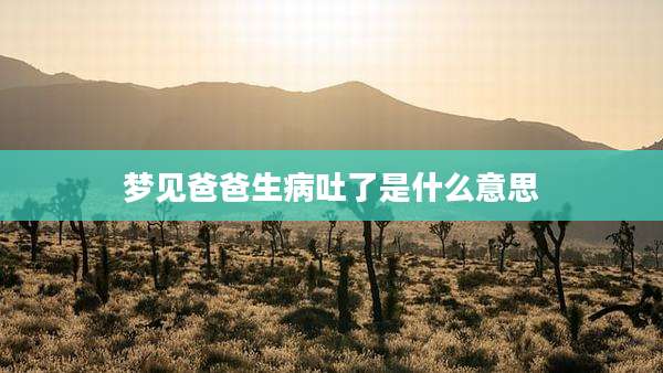 梦见爸爸生病吐了是什么意思
