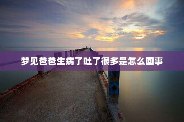 梦见爸爸生病了吐了很多是怎么回事