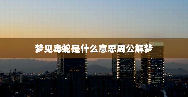 梦见毒蛇是什么意思周公解梦
