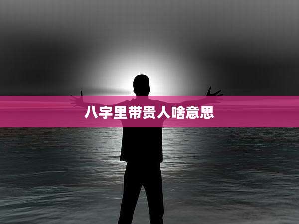 八字里带贵人啥意思