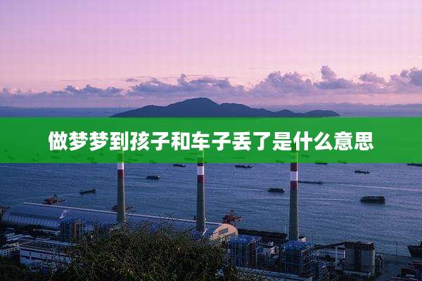 做梦梦到孩子和车子丢了是什么意思