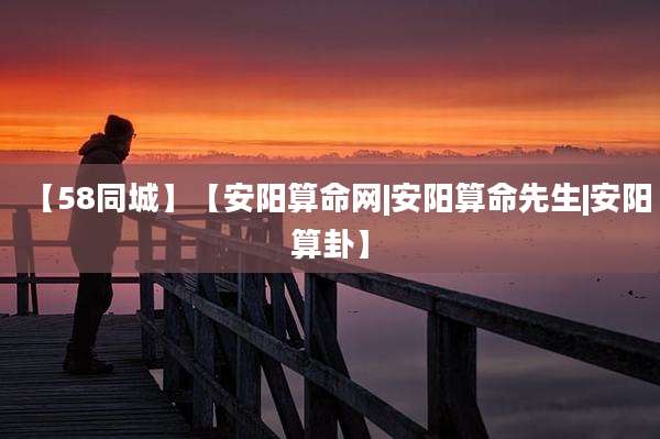 【58同城】【安阳算命网|安阳算命先生|安阳算卦】