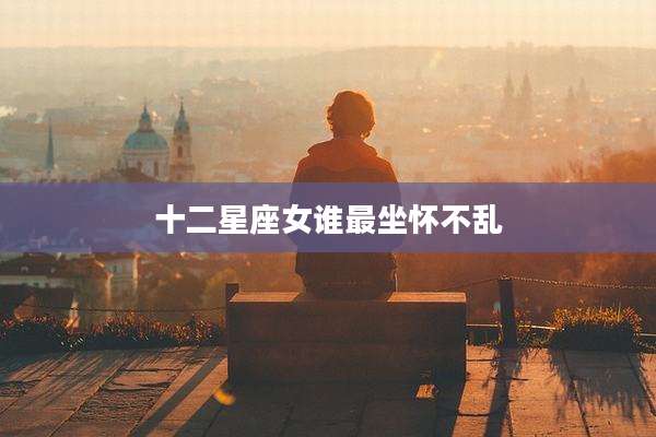 十二星座女谁最坐怀不乱