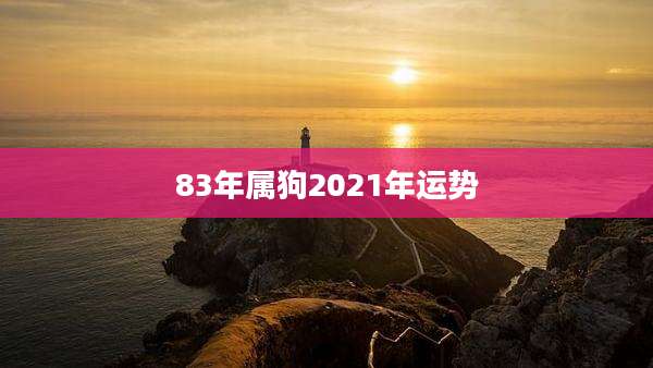 83年属狗2021年运势