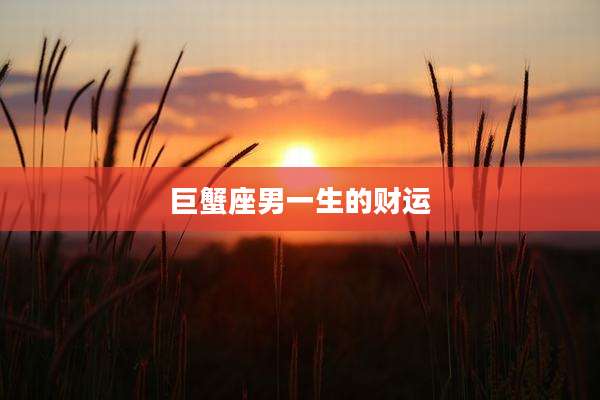 巨蟹座男一生的财运