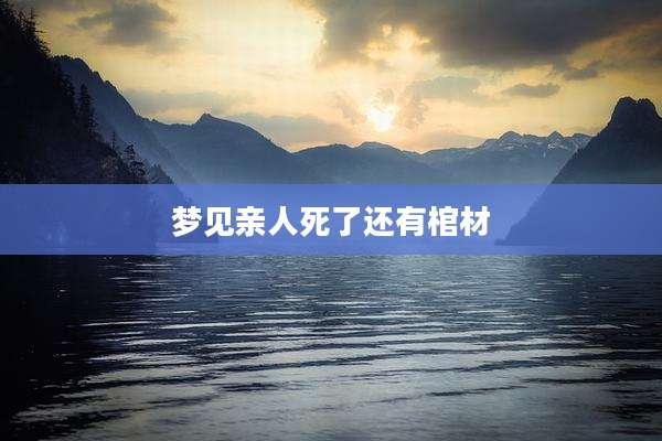 梦见亲人死了还有棺材