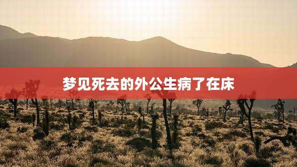 梦见死去的外公生病了在床