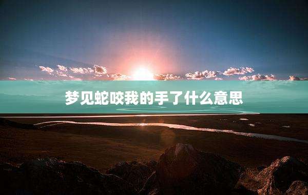 梦见蛇咬我的手了什么意思