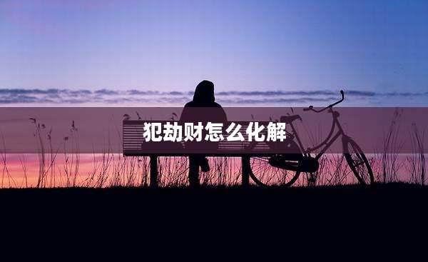 犯劫财怎么化解