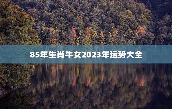 85年生肖牛女2023年运势大全