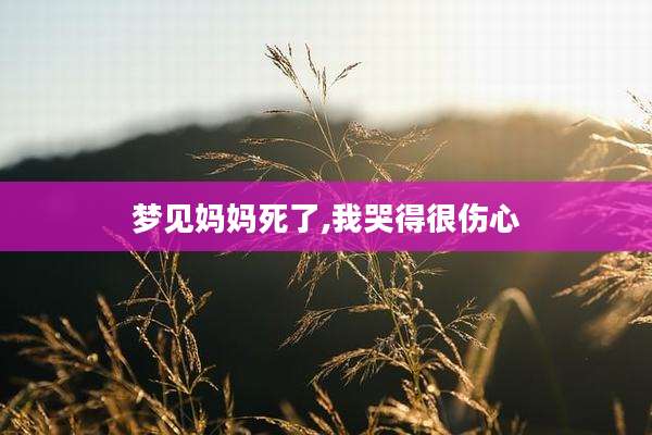 梦见妈妈死了,我哭得很伤心