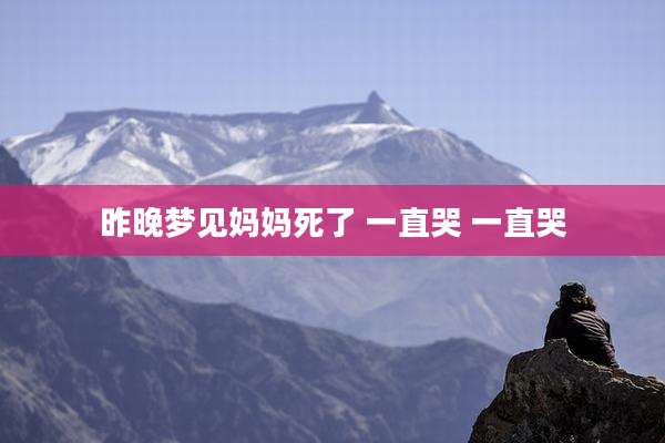 昨晚梦见妈妈死了 一直哭 一直哭