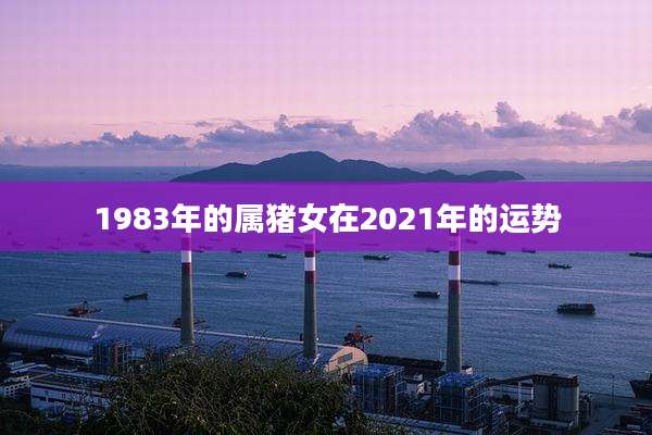 1983年的属猪女在2021年的运势