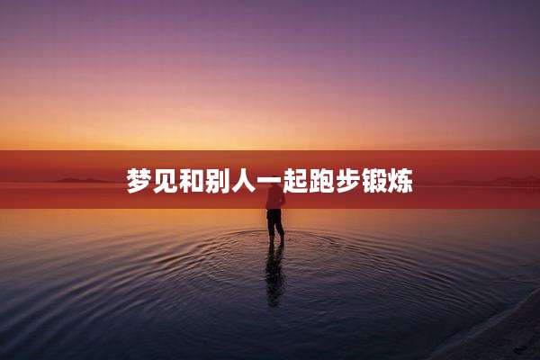梦见和别人一起跑步锻炼