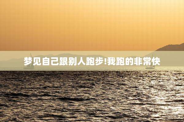 梦见自己跟别人跑步!我跑的非常快