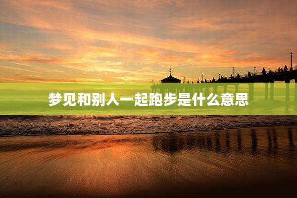 梦见和别人一起跑步是什么意思