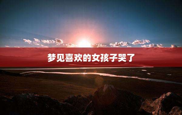 梦见喜欢的女孩子哭了