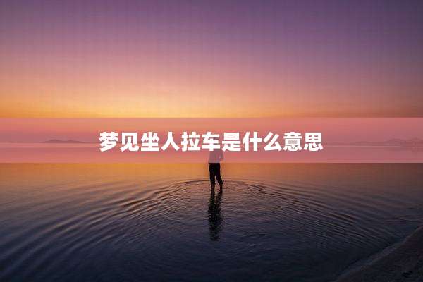 梦见坐人拉车是什么意思