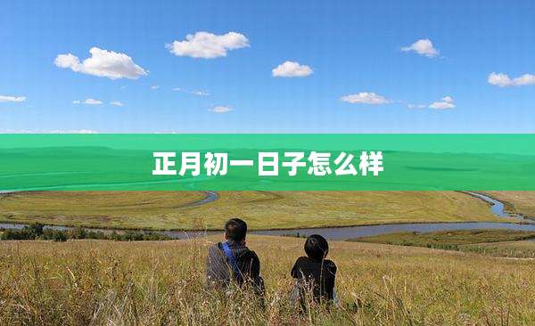 正月初一日子怎么样