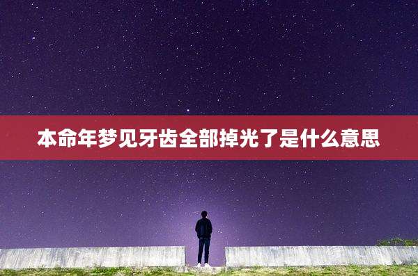 本命年梦见牙齿全部掉光了是什么意思