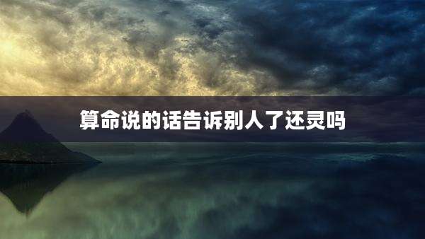 算命说的话告诉别人了还灵吗