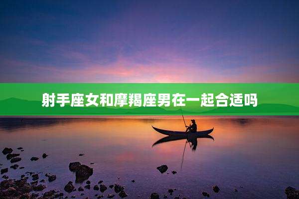 射手座女和摩羯座男在一起合适吗