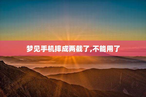 梦见手机摔成两截了,不能用了