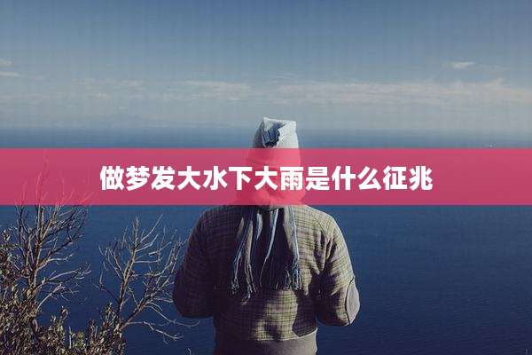 做梦发大水下大雨是什么征兆