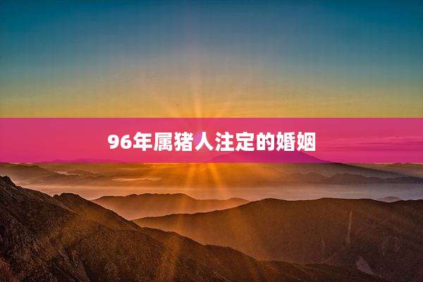 96年属猪人注定的婚姻