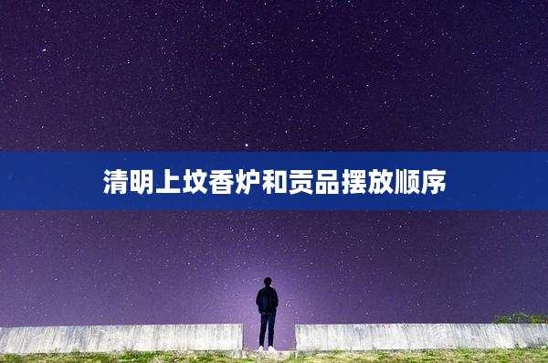 清明上坟香炉和贡品摆放顺序