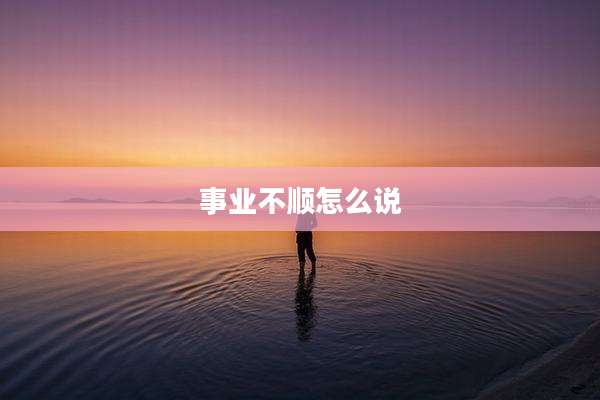 事业不顺怎么说