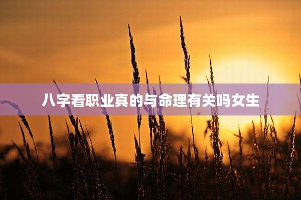 八字看职业真的与命理有关吗女生