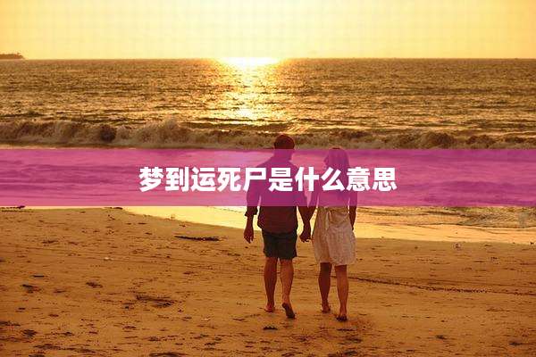 梦到运死尸是什么意思