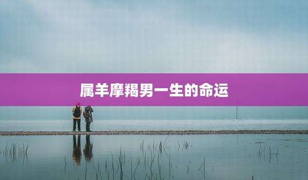 属羊摩羯男一生的命运