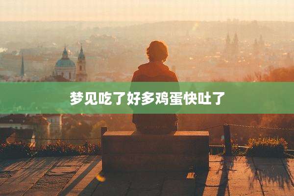 梦见吃了好多鸡蛋快吐了