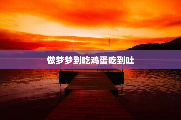 做梦梦到吃鸡蛋吃到吐