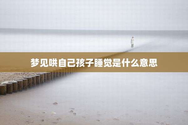 梦见哄自己孩子睡觉是什么意思