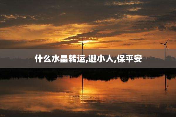 什么水晶转运,避小人,保平安