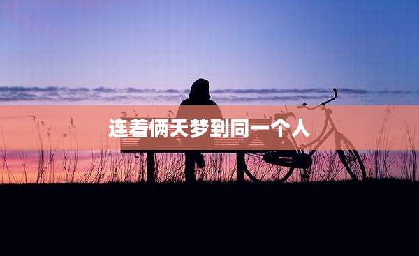 连着俩天梦到同一个人