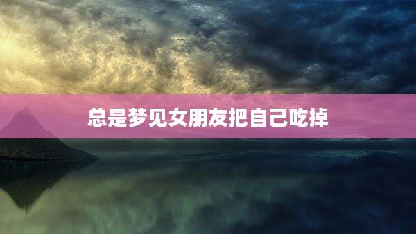 总是梦见女朋友把自己吃掉