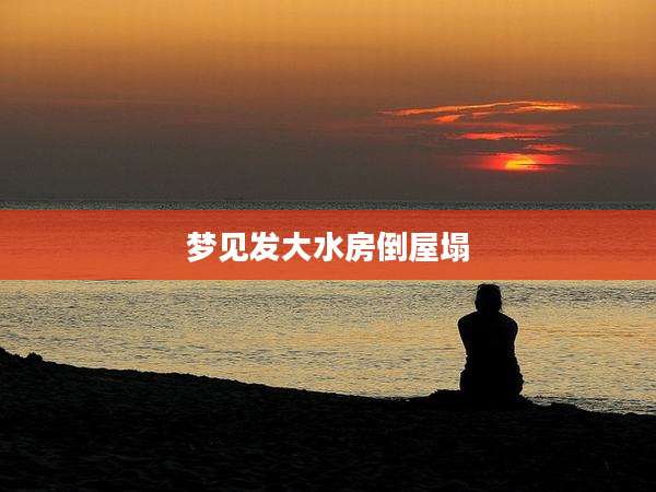 梦见发大水房倒屋塌