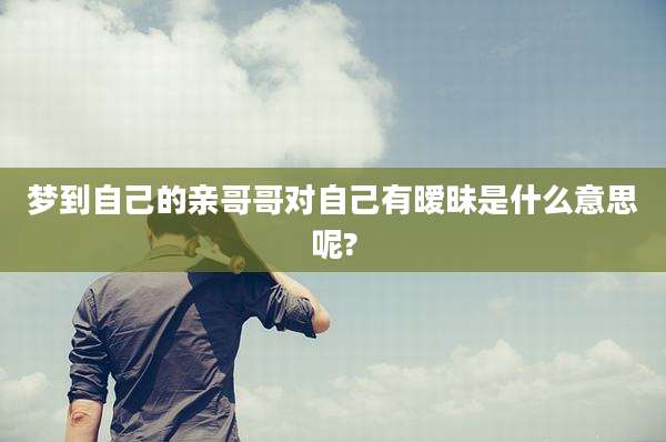 梦到自己的亲哥哥对自己有暧昧是什么意思呢?